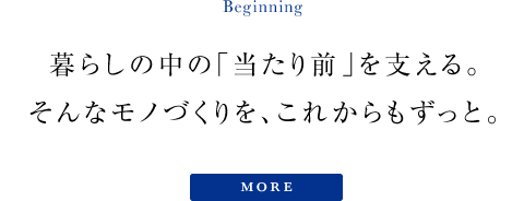 暮らしの中の「当たり前」を支える。そんなモノづくりを、これからもずっと。