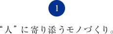 “人”に寄り添うモノづくり。