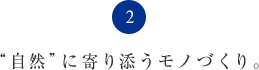 “自然”に寄り添うモノづくり。